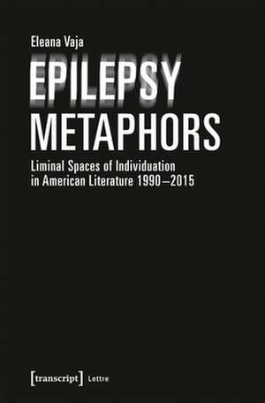 Epilepsy Metaphors – Liminal Spaces of Individuation in American Literature, 1990–2015 de Eleana Vaja