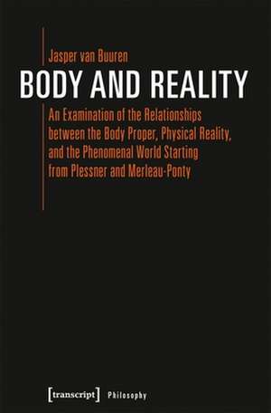 Body and Reality – An Examination of the Relationships Between the Body Proper, Physical Reality, and the Phenomenal World Starting from Pl de Jasper Van Buuren