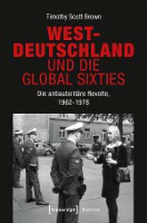 Westdeutschland und die Global Sixties de Timothy Scott Brown