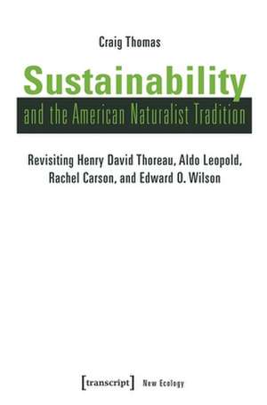 Sustainability and the American Naturalist Tradi – Revisiting Henry David Thoreau, Aldo Leopold, Rachel Carson, and Edward O. Wilson de Craig Thomas