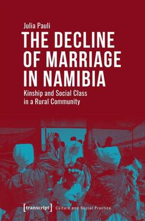 The Decline of Marriage in Namibia – Kinship and Social Class in a Rural Community de Julia Pauli