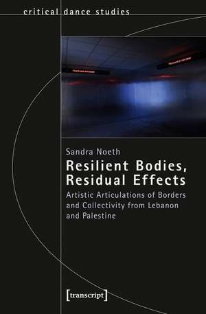 Resilient Bodies, Residual Effects – Artistic Articulations of Borders and Collectivity from Lebanon and Palestine de Sandra Noeth