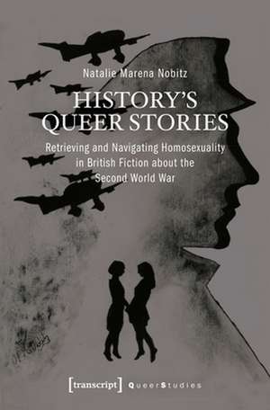 History′s Queer Stories – Retrieving and Navigating Homosexuality in British Fiction About the Second World War de Natalie Marena Nobitz