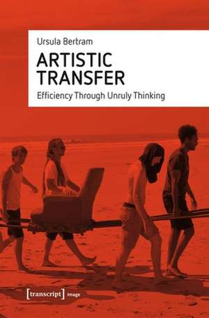 Artistic Transfer – Efficiency Through Unruly Thinking de Ursula Bertram