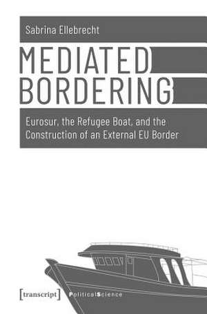 Mediated Bordering – Eurosur, the Refugee Boat, and the Construction of an External EU Border de Sabrina Ellebrecht