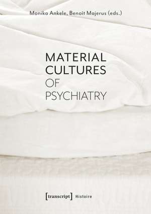 Material Cultures of Psychiatry de Monika Ankele