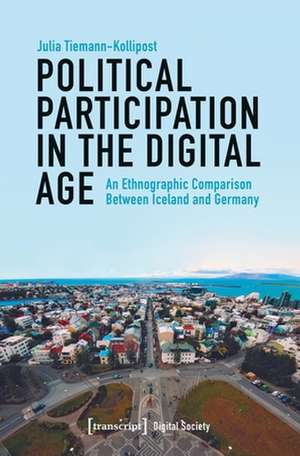 Political Participation in the Digital Age – An Ethnographic Comparison Between Iceland and Germany de Julia Tiemann–kollipo