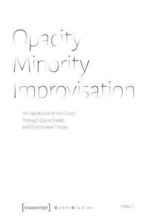 Opacity – Minority – Improvisation – An Exploration of the Closet Through Queer Slangs and Postcolonial Theory de Anna T.