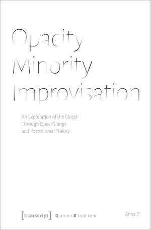 Opacity – Minority – Improvisation: An Exploration of the Closet Through Queer Slangs and Postcolonial Theory de Anna T.