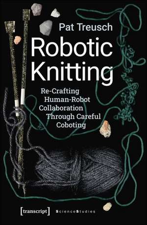 Robotic Knitting – Re–Crafting Human–Robot Collaboration Through Careful Coboting de Pat Treusch