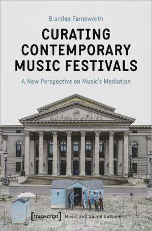 Curating Contemporary Music Festivals – A New Perspective on Music′s Mediation de Brandon Farnsworth