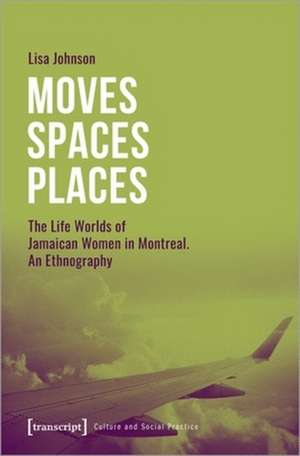 Moves Spaces Places – The Life Worlds of Jamaican Women in Montreal, An Ethnography de Lisa Johnson