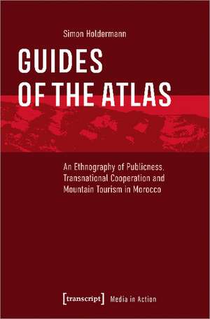 Guides of the Atlas: An Ethnography of Publicness, Transnational Cooperation and Mountain Tourism in Morocco de Simon Holdermann