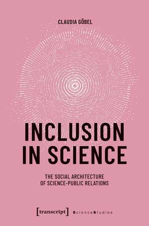 Inclusion in Science: The Social Architecture of Science-Public Relations de Claudia Göbel