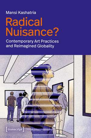 Radical Nuisance?: Contemporary Art Practices and Reimagined Globality de Mansi Kashatria