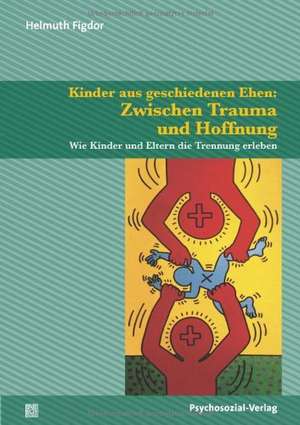 Kinder aus geschiedenen Ehen: Zwischen Trauma und Hoffnung de Helmuth Figdor