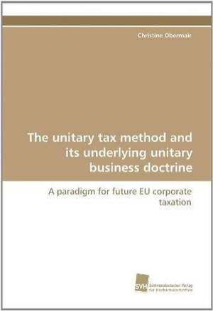 The Unitary Tax Method and Its Underlying Unitary Business Doctrine: The Great European Emigration de Christine Obermair