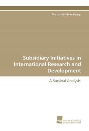 Subsidiary Initiatives in International Research and Development de Marcus Matthias Keupp