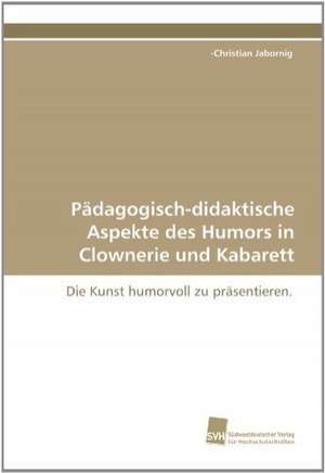 Pädagogisch-didaktische Aspekte des Humors in Clownerie und Kabarett de -Christian Jabornig