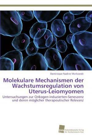 Molekulare Mechanismen Der Wachstumsregulation Von Uterus-Leiomyomen: A Novel Therapy to Stimulate Arteriogenesis de Dominique Nadine Markowski