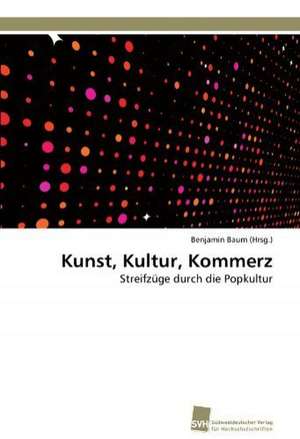 Kunst, Kultur, Kommerz de Benjamin Baum (Hrsg. )