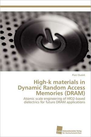 High-K Materials in Dynamic Random Access Memories (DRAM): From Tissues to Atoms de Piotr Dudek