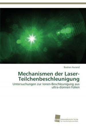 Mechanismen Der Laser-Teilchenbeschleunigung: From Tissues to Atoms de Bastian Aurand