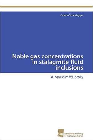 Noble Gas Concentrations in Stalagmite Fluid Inclusions: From Tissues to Atoms de Yvonne Scheidegger