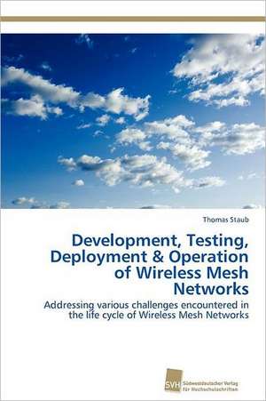 Development, Testing, Deployment & Operation of Wireless Mesh Networks de Thomas Staub