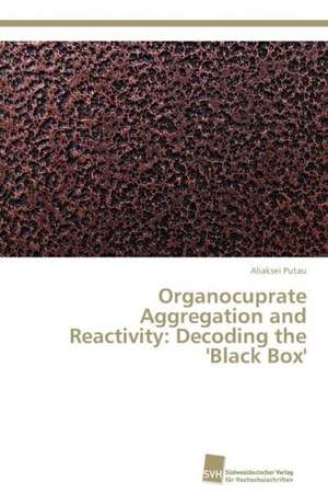 Organocuprate Aggregation and Reactivity: Decoding the 'Black Box' de Aliaksei Putau