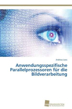 Anwendungsspezifische Parallelprozessoren für die Bildverarbeitung de Andreas Loos