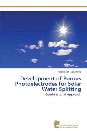 Development of Porous Photoelectrodes for Solar Water Splitting de Aliaksandr Stepanovic