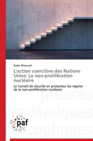 L'action coercitive des Nations Unies: La non-prolifération nucléaire de Nadia Dhaouadi