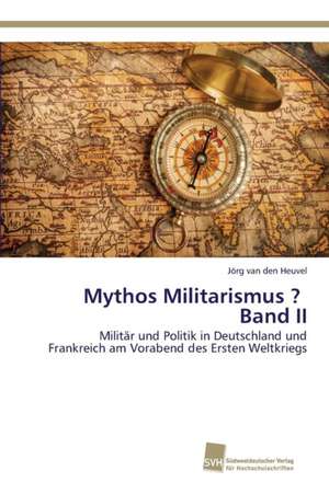 Mythos Militarismus ? Band II de Jörg van den Heuvel