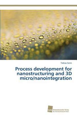 Process development for nanostructuring and 3D micro/nanointegration de Tobias Senn