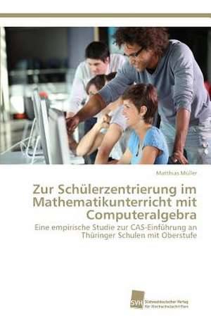 Zur Schülerzentrierung im Mathematikunterricht mit Computeralgebra de Matthias Müller