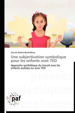 Une subjectivation symbolique pour les enfants avec TED de Annick Hubert-Barthélémy