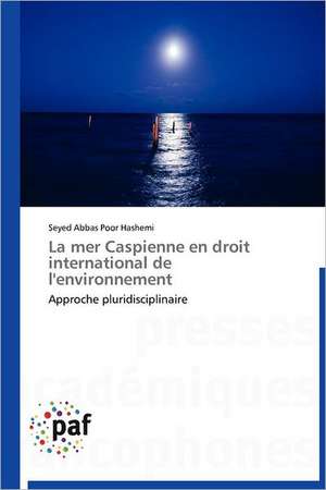 La mer Caspienne en droit international de l'environnement de Seyed Abbas Poor Hashemi