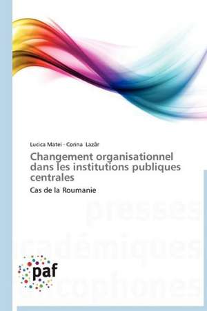 Changement organisationnel dans les institutions publiques centrales de Lucica Matei