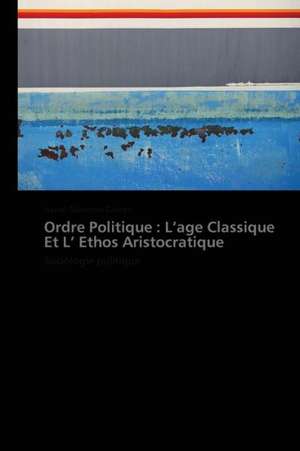 Ordre Politique : L'age Classique Et L' Ethos Aristocratique de Nasser Suleiman Gabryel