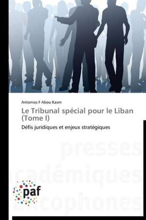 Le Tribunal spécial pour le Liban (Tome I) de Antonios F Abou Kasm