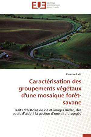 Caracterisation Des Groupements Vegetaux D'Une Mosaique Foret-Savane: 1991-2004 de Florence Palla