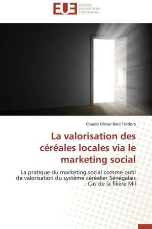 La Valorisation Des Cereales Locales Via Le Marketing Social: Mythe Ou Realite? de Claude Olivier Beni Tindom