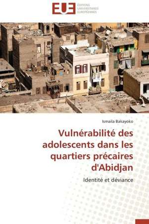 Vulnerabilite Des Adolescents Dans Les Quartiers Precaires D'Abidjan: Mythe Ou Realite? de Ismaila Bakayoko