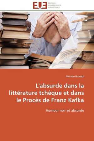 L'Absurde Dans La Litterature Tcheque Et Dans Le Proces de Franz Kafka: Mythe Ou Realite? de Meriem Hamadi