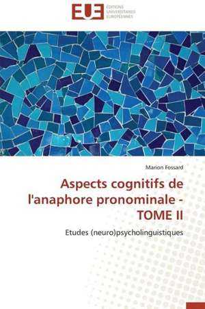 Aspects Cognitifs de L'Anaphore Pronominale - Tome II: Mythe Ou Realite? de Marion Fossard