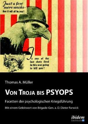 Von Troja bis PSYOPS. Facetten der psychologischen Kriegsführung de Thomas A. Müller