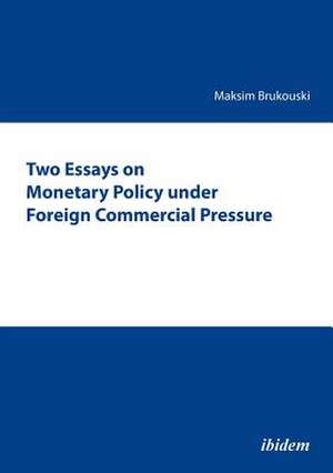 Two Essays on Monetary Policy under Foreign Commercial Pressure. de Maksim Brukouski