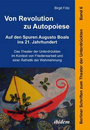 Von Revolution zu Autopoiese: Auf den Spuren Augusto Boals ins 21. Jahrhundert de Birgit Fritz