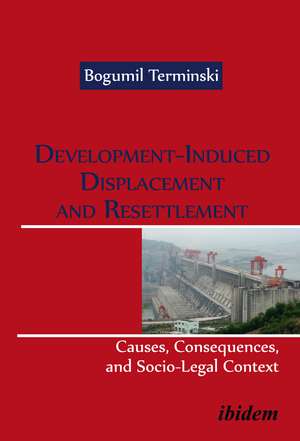 Development-Induced Displacement and Resettlement:: Causes, Consequences, and Socio-Legal Context de Bogumil Terminski